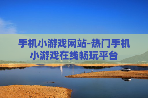 手机小游戏网站-热门手机小游戏在线畅玩平台