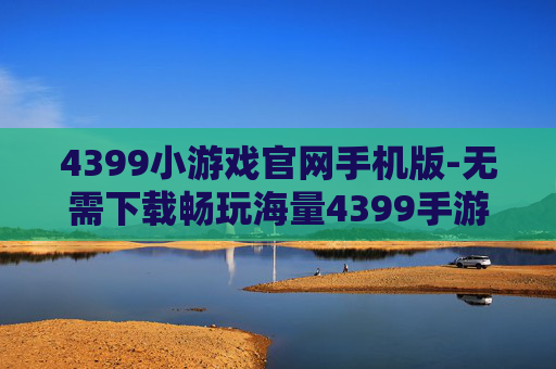 4399小游戏官网手机版-无需下载畅玩海量4399手游的平台
