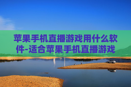 苹果手机直播游戏用什么软件-适合苹果手机直播游戏的软件推荐