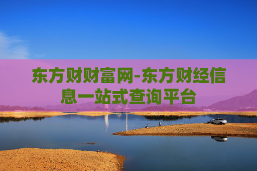 东方财财富网-东方财经信息一站式查询平台