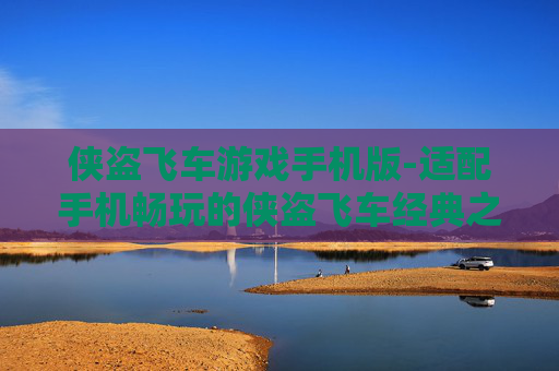 侠盗飞车游戏手机版-适配手机畅玩的侠盗飞车经典之作