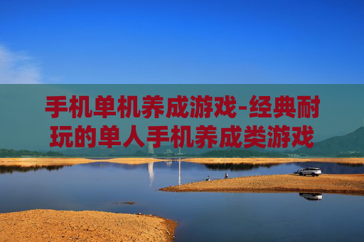 手机单机养成游戏-经典耐玩的单人手机养成类游戏