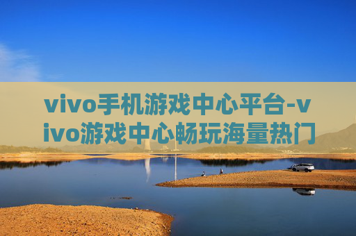 vivo手机游戏中心平台-vivo游戏中心畅玩海量热门游戏平台