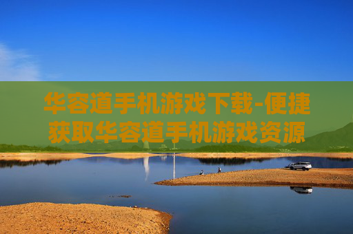 华容道手机游戏下载-便捷获取华容道手机游戏资源