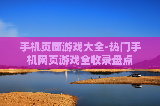 手机页面游戏大全-热门手机网页游戏全收录盘点