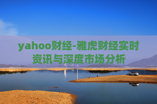 yahoo财经-雅虎财经实时资讯与深度市场分析