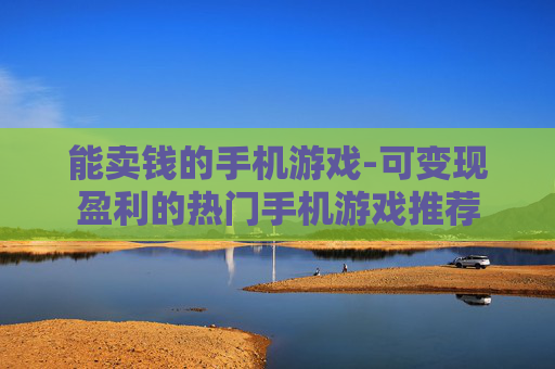 能卖钱的手机游戏-可变现盈利的热门手机游戏推荐