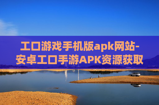 工口游戏手机版apk网站-安卓工口手游APK资源获取站点