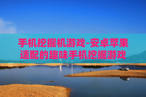 手机挖掘机游戏-安卓苹果适配的趣味手机挖掘游戏