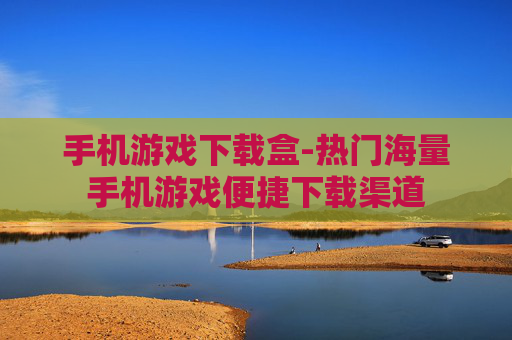 手机游戏下载盒-热门海量手机游戏便捷下载渠道