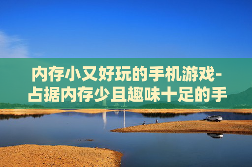 内存小又好玩的手机游戏-占据内存少且趣味十足的手游推荐