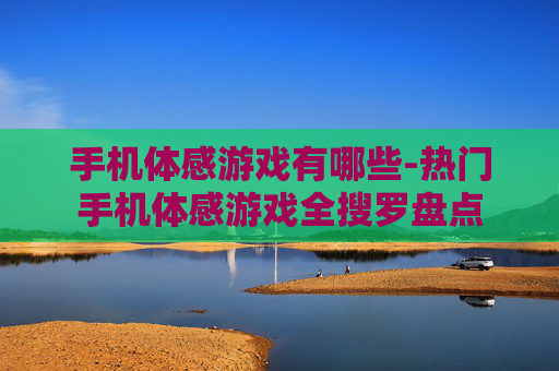 手机体感游戏有哪些-热门手机体感游戏全搜罗盘点
