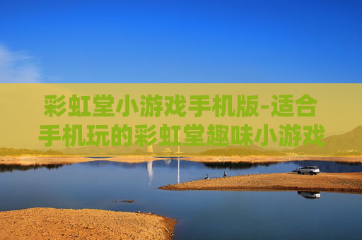 彩虹堂小游戏手机版-适合手机玩的彩虹堂趣味小游戏集合