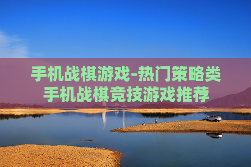 手机战棋游戏-热门策略类手机战棋竞技游戏推荐