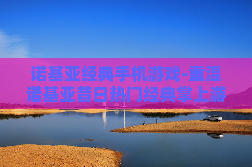 诺基亚经典手机游戏-重温诺基亚昔日热门经典掌上游戏