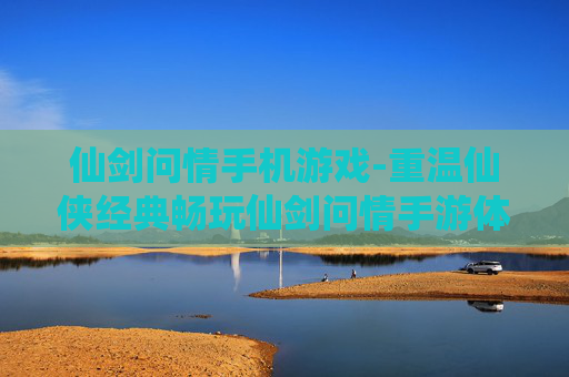 仙剑问情手机游戏-重温仙侠经典畅玩仙剑问情手游体验