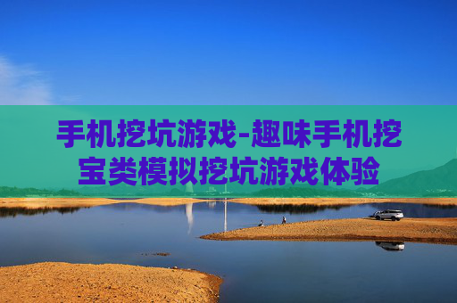 手机挖坑游戏-趣味手机挖宝类模拟挖坑游戏体验