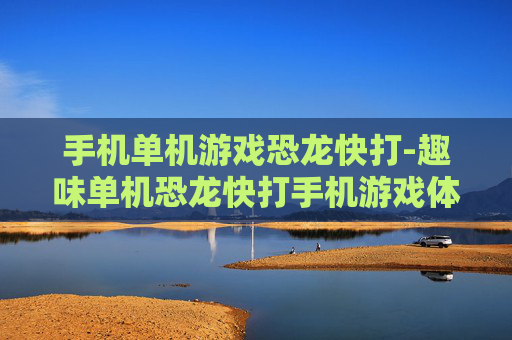手机单机游戏恐龙快打-趣味单机恐龙快打手机游戏体验