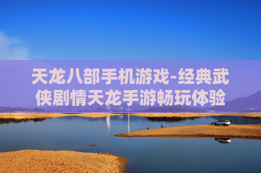 天龙八部手机游戏-经典武侠剧情天龙手游畅玩体验