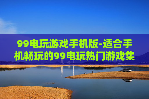 99电玩游戏手机版-适合手机畅玩的99电玩热门游戏集合