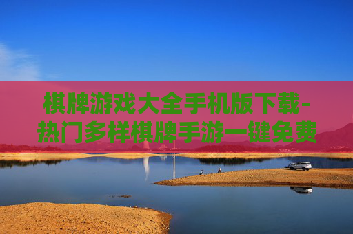 棋牌游戏大全手机版下载-热门多样棋牌手游一键免费下载渠道