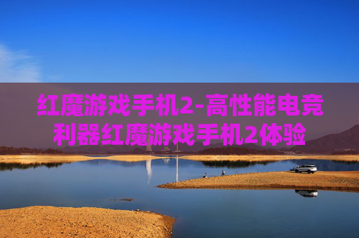 红魔游戏手机2-高性能电竞利器红魔游戏手机2体验