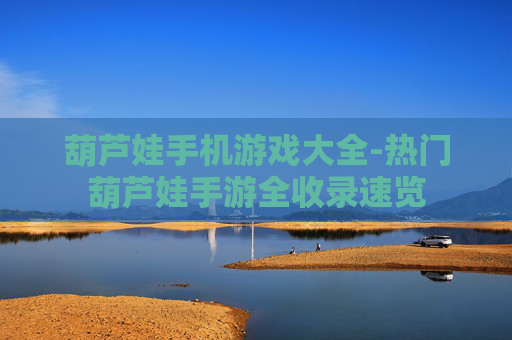葫芦娃手机游戏大全-热门葫芦娃手游全收录速览