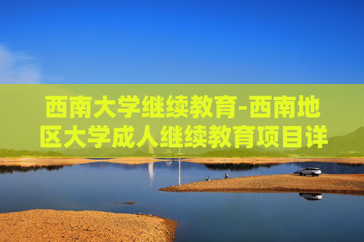 西南大学继续教育-西南地区大学成人继续教育项目详情