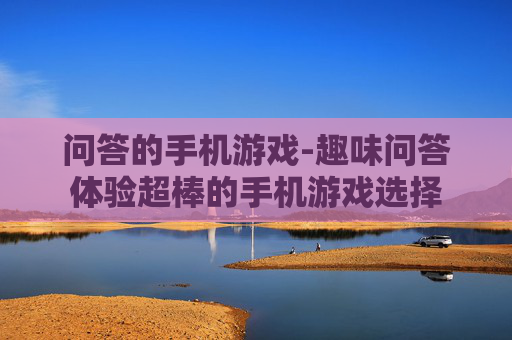 问答的手机游戏-趣味问答体验超棒的手机游戏选择