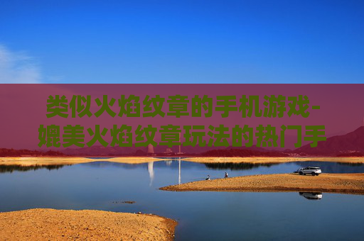 类似火焰纹章的手机游戏-媲美火焰纹章玩法的热门手机游戏推荐