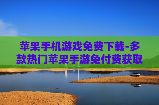 苹果手机游戏免费下载-多款热门苹果手游免付费获取途径