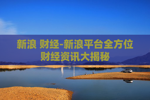 新浪 财经-新浪平台全方位财经资讯大揭秘