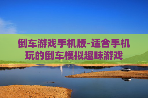 倒车游戏手机版-适合手机玩的倒车模拟趣味游戏