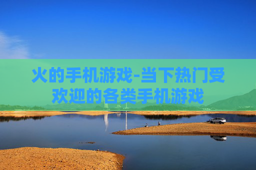 火的手机游戏-当下热门受欢迎的各类手机游戏