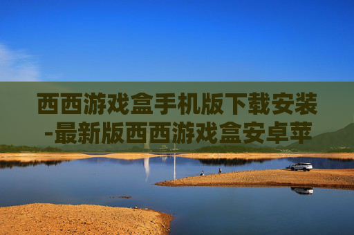 西西游戏盒手机版下载安装-最新版西西游戏盒安卓苹果端免费下载