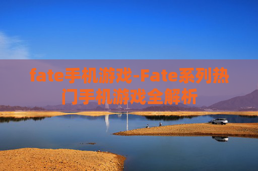fate手机游戏-Fate系列热门手机游戏全解析