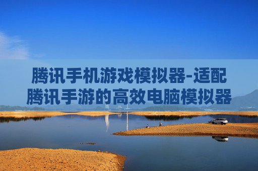 腾讯手机游戏模拟器-适配腾讯手游的高效电脑模拟器