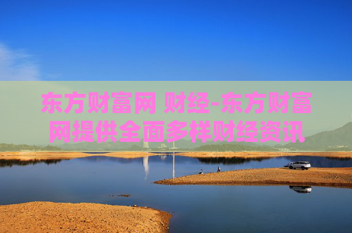 东方财富网 财经-东方财富网提供全面多样财经资讯