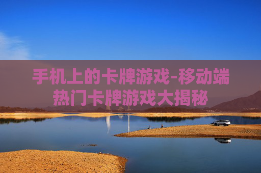 手机上的卡牌游戏-移动端热门卡牌游戏大揭秘