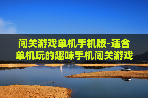 闯关游戏单机手机版-适合单机玩的趣味手机闯关游戏