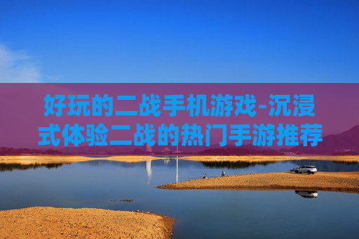 好玩的二战手机游戏-沉浸式体验二战的热门手游推荐