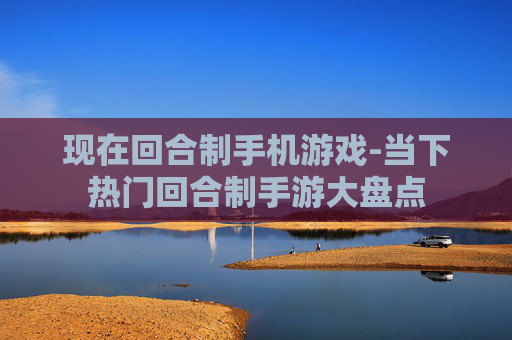 现在回合制手机游戏-当下热门回合制手游大盘点