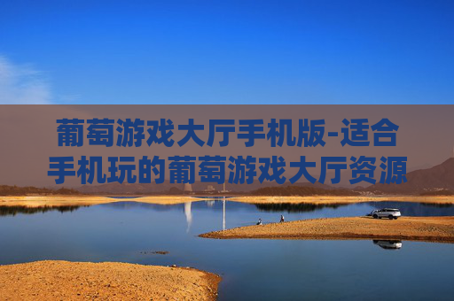 葡萄游戏大厅手机版-适合手机玩的葡萄游戏大厅资源平台