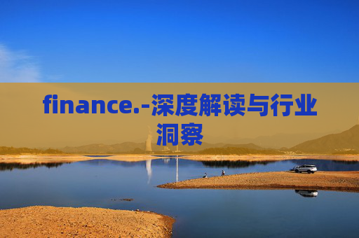finance.-深度解读与行业洞察
