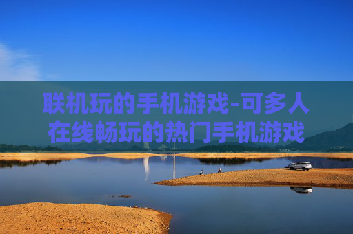 联机玩的手机游戏-可多人在线畅玩的热门手机游戏