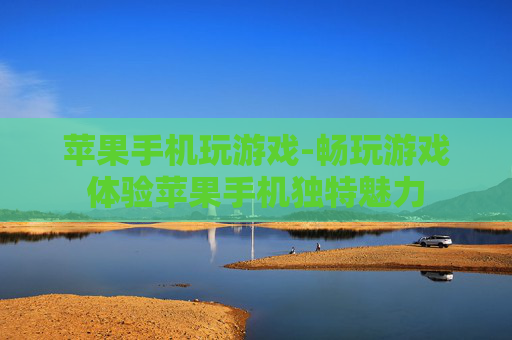 苹果手机玩游戏-畅玩游戏体验苹果手机独特魅力