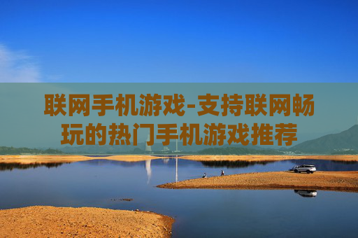 联网手机游戏-支持联网畅玩的热门手机游戏推荐