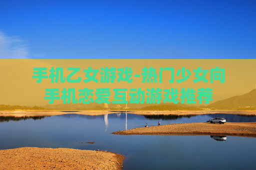 手机乙女游戏-热门少女向手机恋爱互动游戏推荐