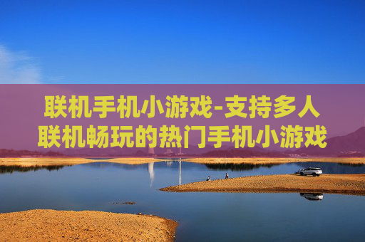 联机手机小游戏-支持多人联机畅玩的热门手机小游戏
