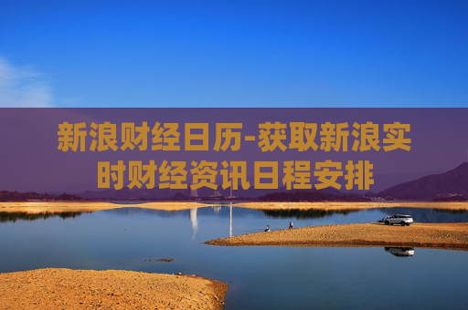 新浪财经日历-获取新浪实时财经资讯日程安排